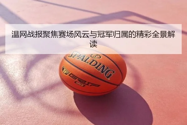 温网战报聚焦赛场风云与冠军归属的精彩全景解读