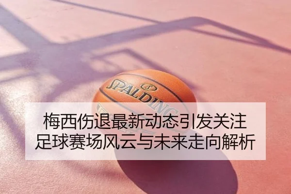 梅西伤退最新动态引发关注 足球赛场风云与未来走向解析