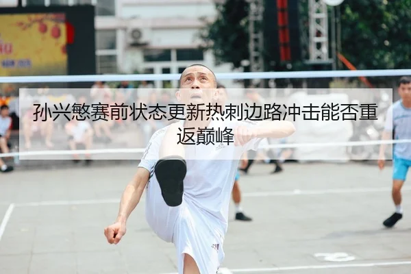 孙兴慜赛前状态更新热刺边路冲击能否重返巅峰