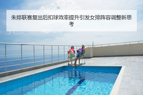 朱婷联赛复出后扣球效率提升引发女排阵容调整新思考